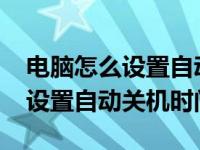 电脑怎么设置自动关机时间win7（电脑怎么设置自动关机时间）