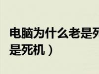 电脑为什么老是死机无法启动（电脑为什么老是死机）