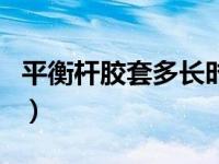 平衡杆胶套多长时间换（平衡杆胶套更换周期）