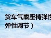 货车气囊座椅弹性调节怎么调（货车气囊座椅弹性调节）