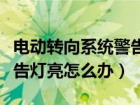 电动转向系统警告灯变黄色（电动转向系统警告灯亮怎么办）