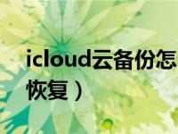 icloud云备份怎么恢复（icloud云备份怎么恢复）