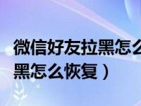 微信好友拉黑怎么恢复微信好友（微信好友拉黑怎么恢复）