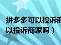 拼多多可以投诉商家吗在哪里投诉（拼多多可以投诉商家吗）