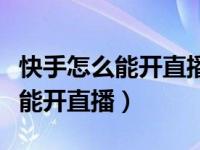 快手怎么能开直播需要多少个粉丝（快手怎么能开直播）