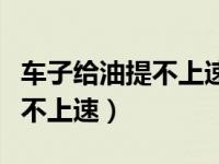 车子给油提不上速怎么回事（车子加不上油提不上速）