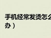 手机经常发烫怎么办三星（手机经常发烫怎么办）