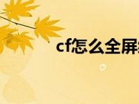 cf怎么全屏缩放（cf怎么全屏）