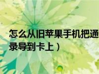 怎么从旧苹果手机把通讯录导过来（怎么把苹果手机的通讯录导到卡上）