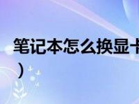 笔记本怎么换显卡不会卡（笔记本怎么换显卡）