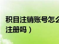 积目注销账号怎么注销（积目注销后还能重新注册吗）