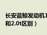 长安蓝鲸发动机1.5t和2.0t区别（发动机1.5t和2.0t区别）