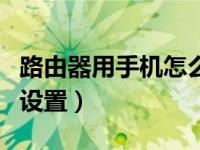 路由器用手机怎么设置ip（路由器用手机怎么设置）