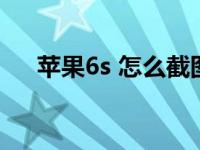 苹果6s 怎么截图（苹果6s截图怎么截）
