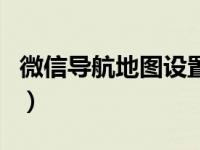 微信导航地图设置方法（微信里的导航怎么用）