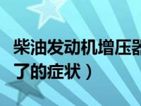 柴油发动机增压器坏了的症状（柴油增压器坏了的症状）