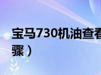 宝马730机油查看步骤（宝马730机油查看步骤）