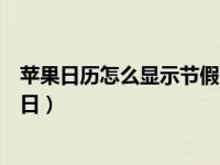 苹果日历怎么显示节假日放假调休（苹果日历怎么显示节假日）