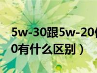 5w-30跟5w-20价格差多少（5w-20和5w-30有什么区别）