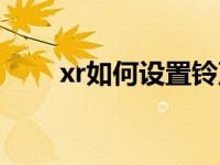 xr如何设置铃声（xr如何设置铃声）