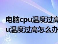 电脑cpu温度过高怎么办能加水冷么（电脑cpu温度过高怎么办）