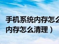 手机系统内存怎么清理没用的文件（手机系统内存怎么清理）