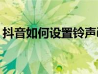 抖音如何设置铃声ipad（抖音如何设置铃声）