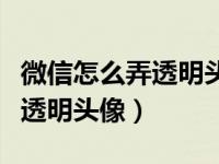 微信怎么弄透明头像和透明名字（微信怎么弄透明头像）