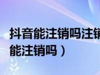 抖音能注销吗注销了以后又可以申请吗（抖音能注销吗）