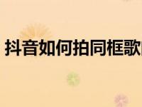 抖音如何拍同框歌曲视频（抖音如何拍同框）