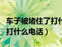 车子被堵住了打什么电话联系（车子被堵住了打什么电话）