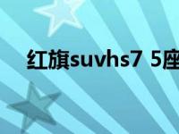 红旗suvhs7 5座（红旗hs7是几座的车）