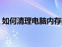 如何清理电脑内存数据（如何清理电脑内存）