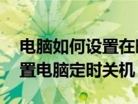 电脑如何设置在晚上12点自动关机（怎么设置电脑定时关机）