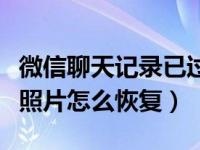 微信聊天记录已过期照片怎么恢复（微信聊天照片怎么恢复）