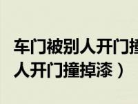 车门被别人开门撞掉漆对方不承认（车门被别人开门撞掉漆）