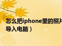 怎么把iphone里的照片导入电脑里（如何把iphone的照片导入电脑）