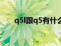 q5l跟q5有什么区别（q5l和q5区别）