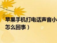 苹果手机打电话声音小是啥原因（苹果手机接电话声音小是怎么回事）