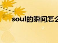 soul的瞬间怎么删（soul怎么删瞬间）