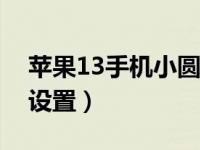 苹果13手机小圆点设置（苹果小圆点在哪里设置）