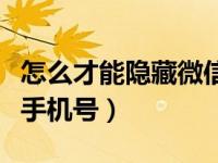 怎么才能隐藏微信里的手机号（怎样隐藏微信手机号）