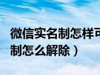 微信实名制怎样可以把它给取消呀（微信实名制怎么解除）