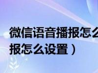 微信语音播报怎么设置后台播报（微信语音播报怎么设置）