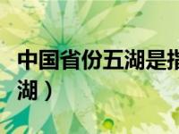 中国省份五湖是指哪五湖（中国五湖是指哪五湖）