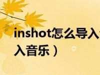 inshot怎么导入音乐网易云（inshot怎么导入音乐）