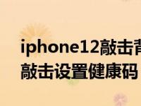 iphone12敲击背部出健康码（iphone背部敲击设置健康码）