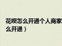 花呗怎么开通个人商家收款二维码（商家花呗收款二维码怎么开通）