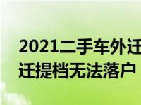 2021二手车外迁提档异地落户流程（车辆外迁提档无法落户）