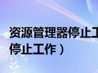 资源管理器停止工作了怎么解决（资源管理器停止工作）